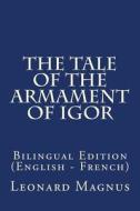 The Tale of the Armament of Igor: Bilingual Edition (English - French) di Leonard Magnus edito da Createspace Independent Publishing Platform
