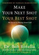 Make Your Next Shot Your Best Shot: The Secret to Playing Great Golf di Bob Rotella edito da SIMON & SCHUSTER