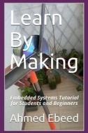 Learn by Making: Embedded Systems Tutorial for Students and Beginners di Ahmed a. G. Ebeed, Sarah Medhat edito da Createspace Independent Publishing Platform