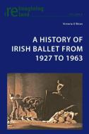 A History of Irish Ballet from 1927 to 1963 di Victoria O'Brien edito da Lang, Peter