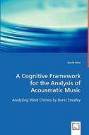 A Cognitive Framework for the Analysis of Acousmatic Music di David Hirst edito da VDM Verlag