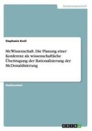 McWissenschaft. Die Planung einer Konferenz als wissenschaftliche Übertragung der Rationalisierung der McDonaldisierung di Stephanie Kroll edito da GRIN Publishing