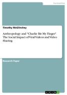Anthropology and "Charlie Bit My Finger". The Social Impact of Viral Videos and Video Sharing di Timothy McGlinchey edito da GRIN Publishing