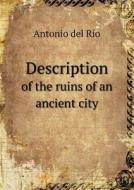Description Of The Ruins Of An Ancient City di Antonio del Rio edito da Book On Demand Ltd.