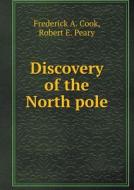 Discovery Of The North Pole di James Martin Miller, Frederick a Cook, Robert E Peary edito da Book On Demand Ltd.