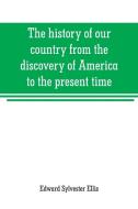 The history of our country from the discovery of America to the present time di Edward Sylvester Ellis edito da Alpha Editions