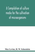 A compilation of culture media for the cultivation of microorganisms di Max Levine, H. W. Schoenlein edito da Alpha Editions
