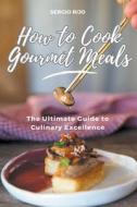 How to Cook Gourmet Meals di Sergio Rijo edito da SERGIO RIJO