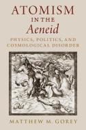 Atomism in the Aeneid: Physics, Politics, and Cosmological Disorder di Matthew M. Gorey edito da OXFORD UNIV PR