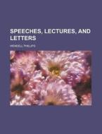 Speeches, Lectures, And Letters (1863) di Wendell Phillips edito da General Books Llc