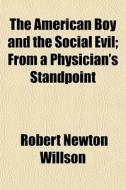 The American Boy And The Social Evil; From A Physician's Standpoint di Robert Newton Willson edito da General Books Llc