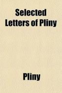 Selected Letters Of Pliny di Pliny edito da General Books Llc