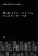 Machine Politics in New Orleans 1897-1926 di George M. Reynolds edito da Columbia University Press