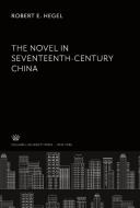 The Novel in Seventeenth- Century China di Robert E. Hegel edito da Columbia University Press