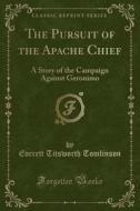 The Pursuit of the Apache Chief: A Story of the Campaign Against Geronimo (Classic Reprint) di Everett Titsworth Tomlinson edito da Forgotten Books