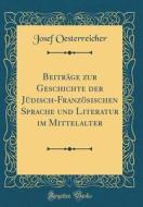 Beitrage Zur Geschichte Der Judisch-Franzosischen Sprache Und Literatur Im Mittelalter (Classic Reprint) di Josef Oesterreicher edito da Forgotten Books