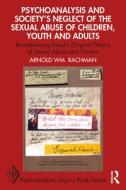 Psychoanalysis And Society's Neglect Of The Sexual Abuse Of Children, Youth And Adults di Arnold Wm. Rachman edito da Taylor & Francis Ltd