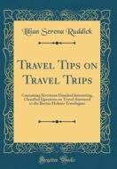 Travel Tips on Travel Trips: Containing Seventeen Hundred Interesting, Classified Questions on Travel Answered in the Burton Holmes Travelogues (Cl di Lilian Serena Ruddick edito da Forgotten Books