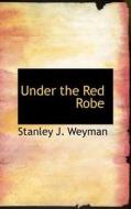 Under The Red Robe di Stanley J Weyman edito da Bibliolife