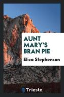 Aunt Mary's Bran Pie di Eliza Stephenson edito da Trieste Publishing