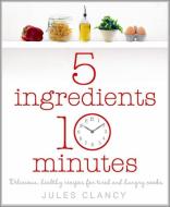 Five Ingredients, Ten Minutes di Jules Clancy edito da Penguin Books Ltd