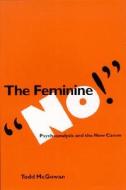 The Feminine "no!": Psychoanalysis and the New Canon di Todd Mcgowan edito da STATE UNIV OF NEW YORK PR