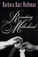 Recreating Motherhood di Barbara Katz Rothman edito da Rutgers University Press