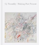 Cy Twombly: Making Past Present di Cy Twombly edito da MFA PUBN ARTWORKS