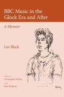 BBC Music in the Glock Era and After - A Memoir di Leo Black edito da Plumbago Books