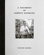 A Testimony Of Serpent Handling di Hunter Barnes edito da Reel Art Press