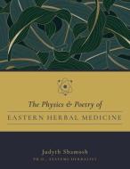 The Physics & Poetry of Easternherbal Medicine: How Modern Physics Validates Eastern Medicine di Shamosh Judyth Ph. D. edito da PURE CARBON PUB