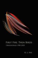 First Fire, Then Birds: Obsessionals 1985-2010 di H. L. Hix edito da ETRUSCAN PR