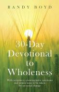 30-Day Devotional To Wholeness di Randy Boyd edito da LIGHTNING SOURCE INC