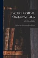 Pathological Observations: Chiefly From Dissections of Morbid Bodies di Albrecht Von Haller edito da LIGHTNING SOURCE INC