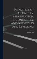Principles of Geometry, Mensuration, Trigonometry, Land-Surveying and Levelling di Thomas Tate edito da LEGARE STREET PR