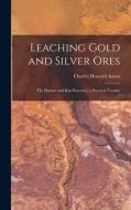 Leaching Gold and Silver Ores: The Plattner and Kiss Processes, a Practical Treatise di Charles Howard Aaron edito da LEGARE STREET PR