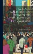 Trade and Transportation Between the United States and Latin America di William Eleroy Curtis edito da LEGARE STREET PR