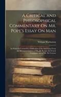 A Critical and Philosophical Commentary On Mr. Pope's Essay On Man: In Which Is Contain'D a Vindication of the Said Essay From the Misrepresentations di William Warburton edito da LEGARE STREET PR