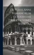 De Feriis Anni Romanorum Vetustissimi Observationes Selectae di Georg Wissowa edito da LEGARE STREET PR