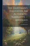 The Dairyman's Daughter. An Authentic Narrative -- Abridged di Legh Richmond edito da LEGARE STREET PR