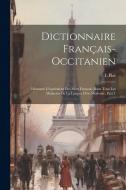 Dictionnaire Français-Occitanien: Donnant L'équivalent Des Mots Français Dans Tous Les Dialectes De La Langue D'oc Moderne, Part 1 di L. Piat edito da LEGARE STREET PR