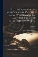 Autobiography of Miss Cornelia Knight, Lady Companion to the Princess Charlotte of Wales; Volume II di Ellis Cornelia Knight edito da LEGARE STREET PR