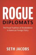 Rogue Diplomats di Seth Jacobs edito da Cambridge University Press