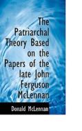 The Patriarchal Theory Based On The Papers Of The Late John Ferguson Mclennan di Donald McLennan edito da Bibliolife