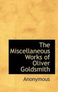 The Miscellaneous Works Of Oliver Goldsmith di Anonymous edito da Bibliolife