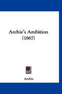 Archie's Ambition (1867) di Archie edito da Kessinger Publishing