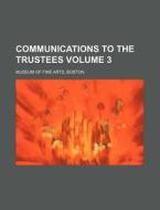 Communications to the Trustees Volume 3 di Boston Museum Of Fine Arts edito da Rarebooksclub.com