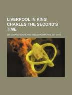 Liverpool in King Charles the Second's Time di Edward Moore edito da Rarebooksclub.com