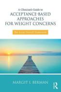 A Clinician's Guide to Acceptance-Based Approaches for Weight Concerns di Margit Berman edito da Taylor & Francis Ltd