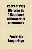 Poets At Play Volume 2 ; A Handbook Of di Frederic Langbridge edito da General Books